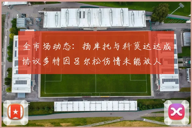 全市场动态：扬库托与科莫达达成协议多特因吕尔松伤情未能放人