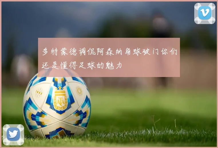 多特蒙德调侃阿森纳角球破门你们还是懂得足球的魅力