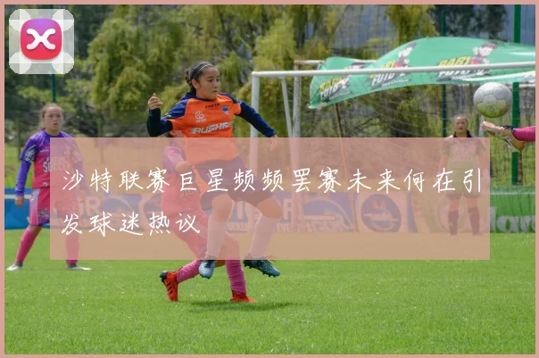 沙特联赛巨星频频罢赛未来何在引发球迷热议