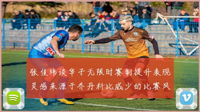 张佳玮谈华子无限时赛制提升表现灵感来源于乔丹科比威少的比赛风格