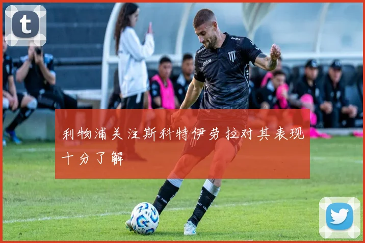 利物浦关注斯科特伊劳拉对其表现十分了解