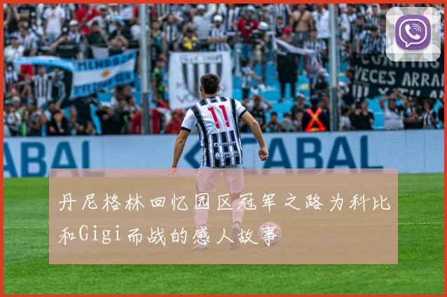 丹尼格林回忆园区冠军之路为科比和Gigi而战的感人故事