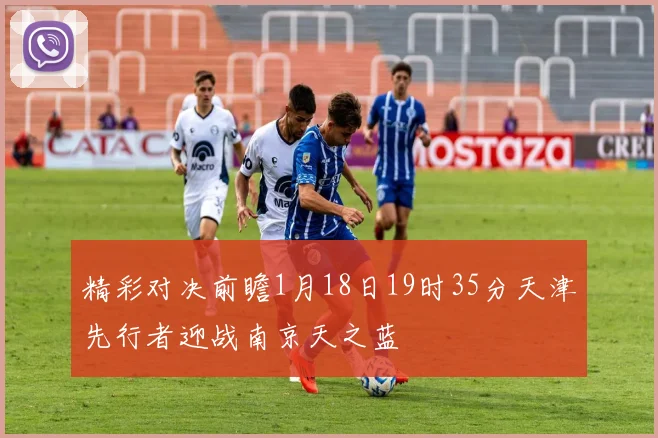精彩对决前瞻1月18日19时35分天津先行者迎战南京天之蓝