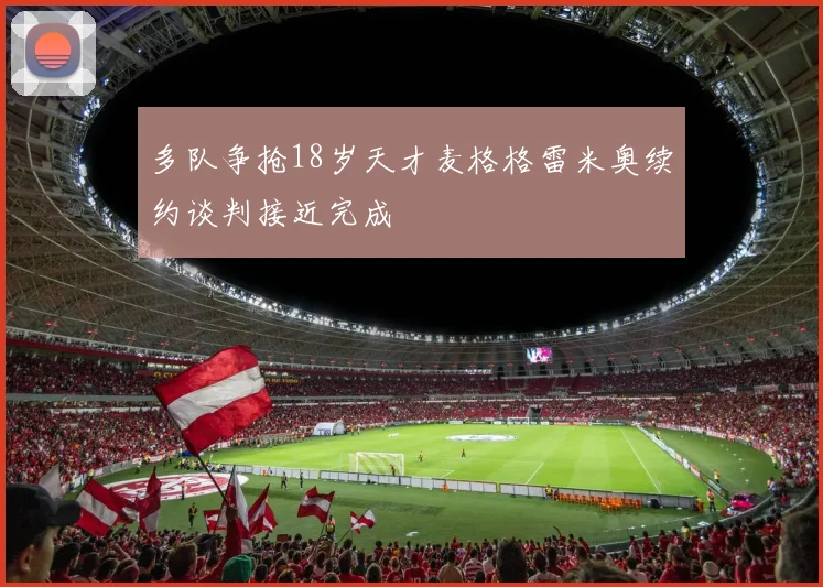 多队争抢18岁天才麦格格雷米奥续约谈判接近完成