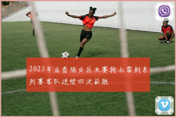 2023年后首场分区决赛抢七雷刺系列赛客队连续四次获胜