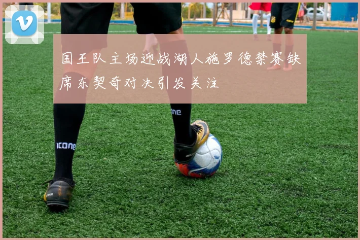 国王队主场迎战湖人施罗德禁赛缺席东契奇对决引发关注