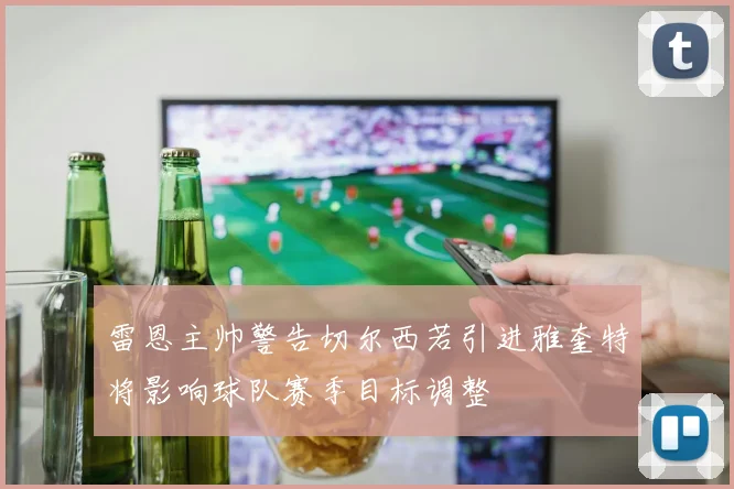 雷恩主帅警告切尔西若引进雅奎特将影响球队赛季目标调整