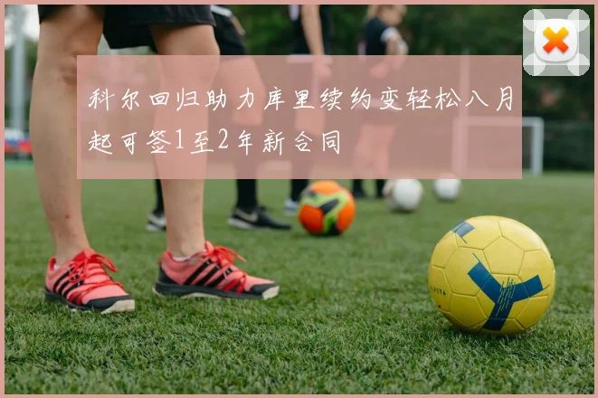科尔回归助力库里续约变轻松八月起可签1至2年新合同