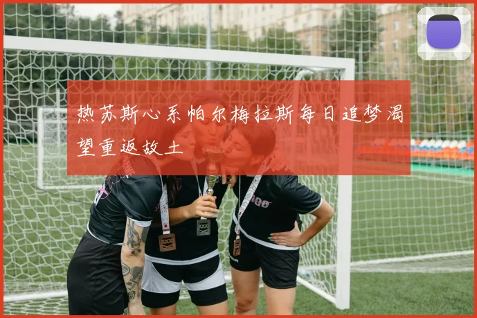 热苏斯心系帕尔梅拉斯每日追梦渴望重返故土