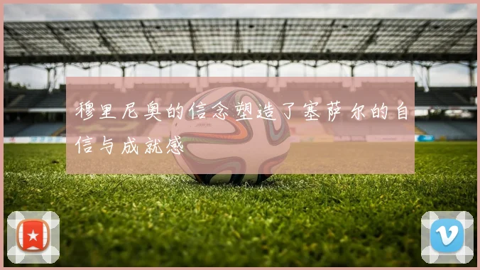 穆里尼奥的信念塑造了塞萨尔的自信与成就感