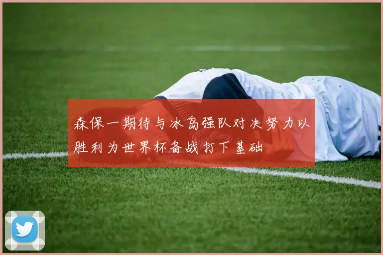 森保一期待与冰岛强队对决努力以胜利为世界杯备战打下基础